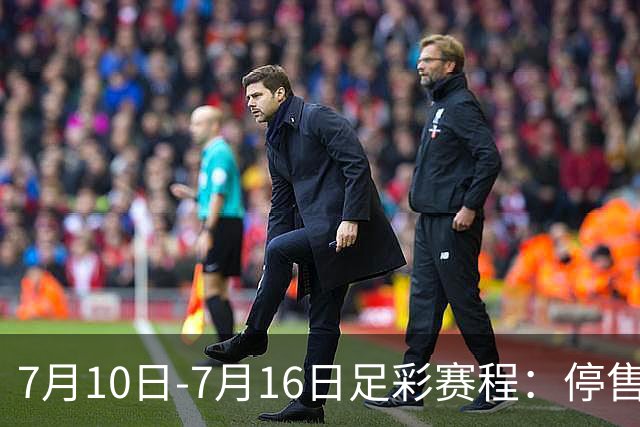 7月10日-7月16日足彩赛程：停售1期 巴甲美职开战